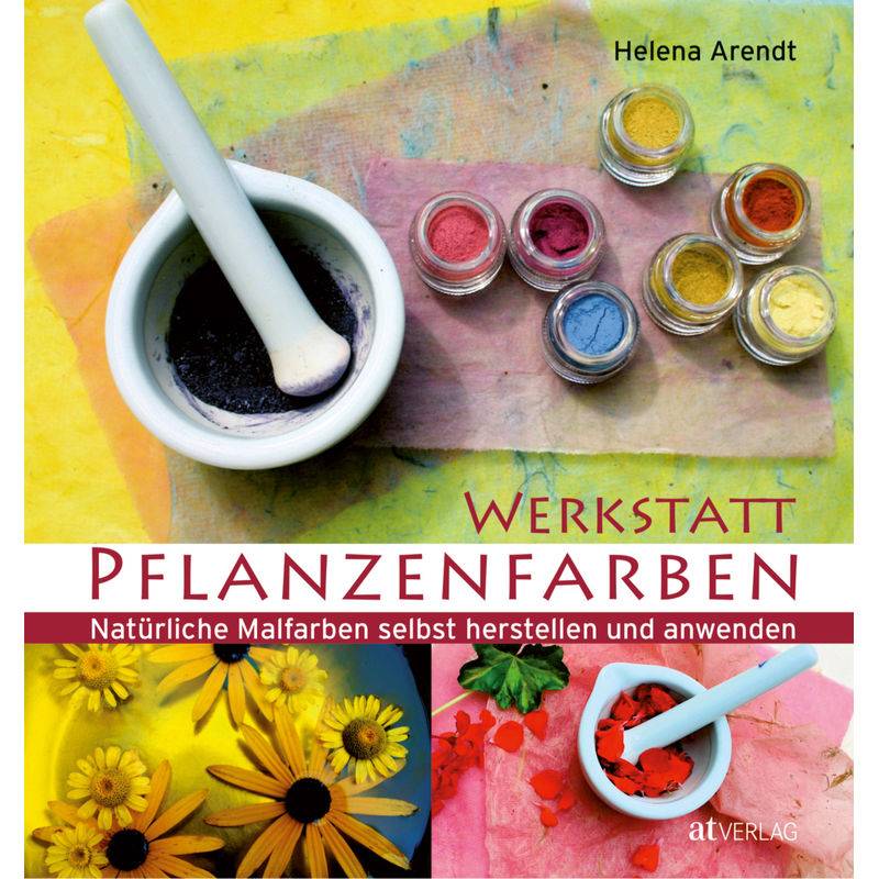 Werkstatt Pflanzenfarben - Helena Arendt, Gebunden von AT VERLAG