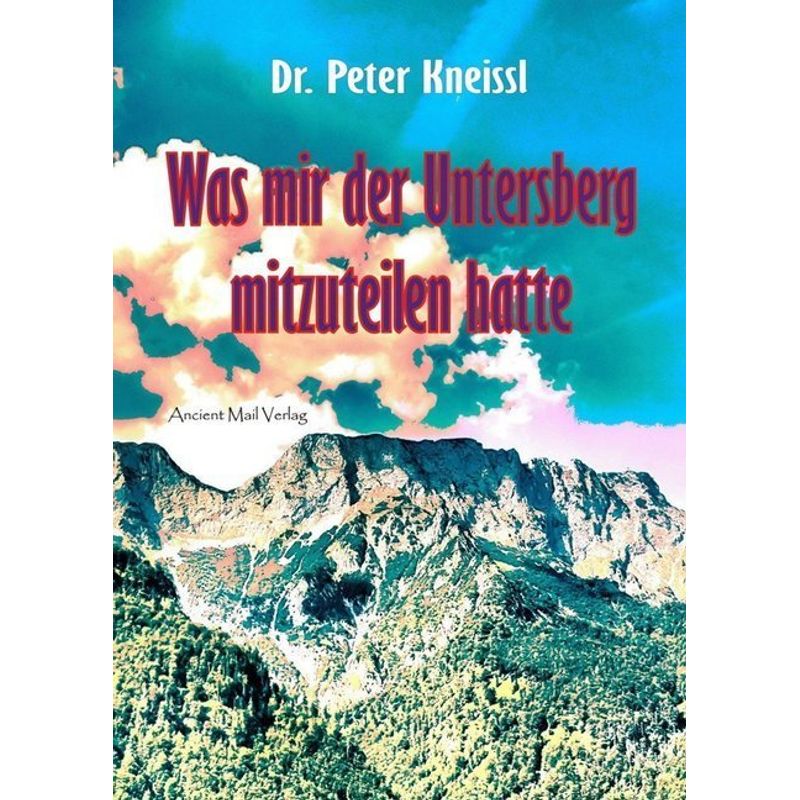 Was Mir Der Untersberg Mitzuteilen Hatte - Peter Kneissl, Kartoniert (TB) von Ancient Mail Verlag
