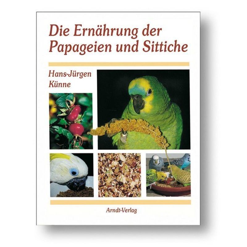 Die Ernährung Der Papageien Und Sittiche - Hans-Jürgen Künne, Gebunden von Arndt-Verlag Bretten