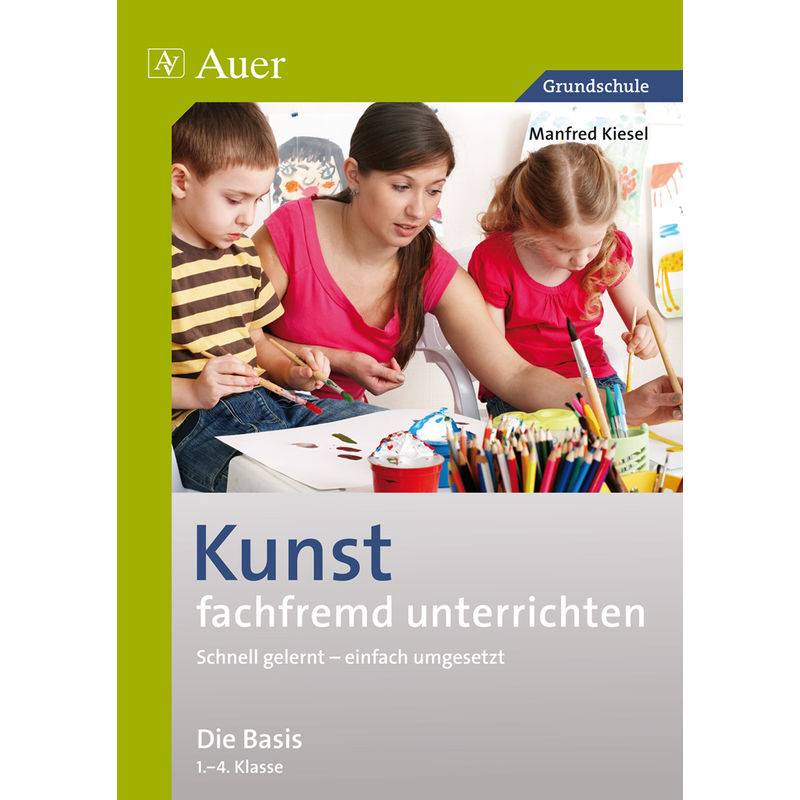 Kunst Fachfremd Unterrichten - Die Basis 1.-4. Klasse - Manfred Kiesel, Geheftet von Auer Verlag in der AAP Lehrerwelt GmbH