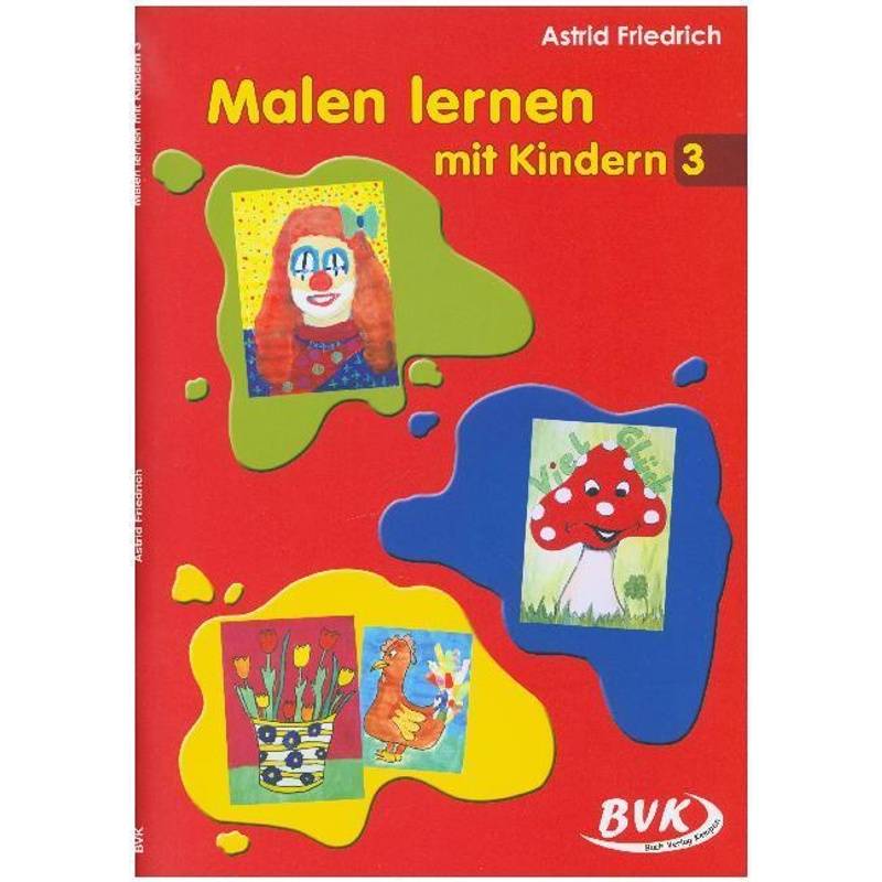 Malen Lernen Mit Kindern 3.Bd.3 - Astrid Friedrich, Geheftet von BVK Buch Verlag Kempen