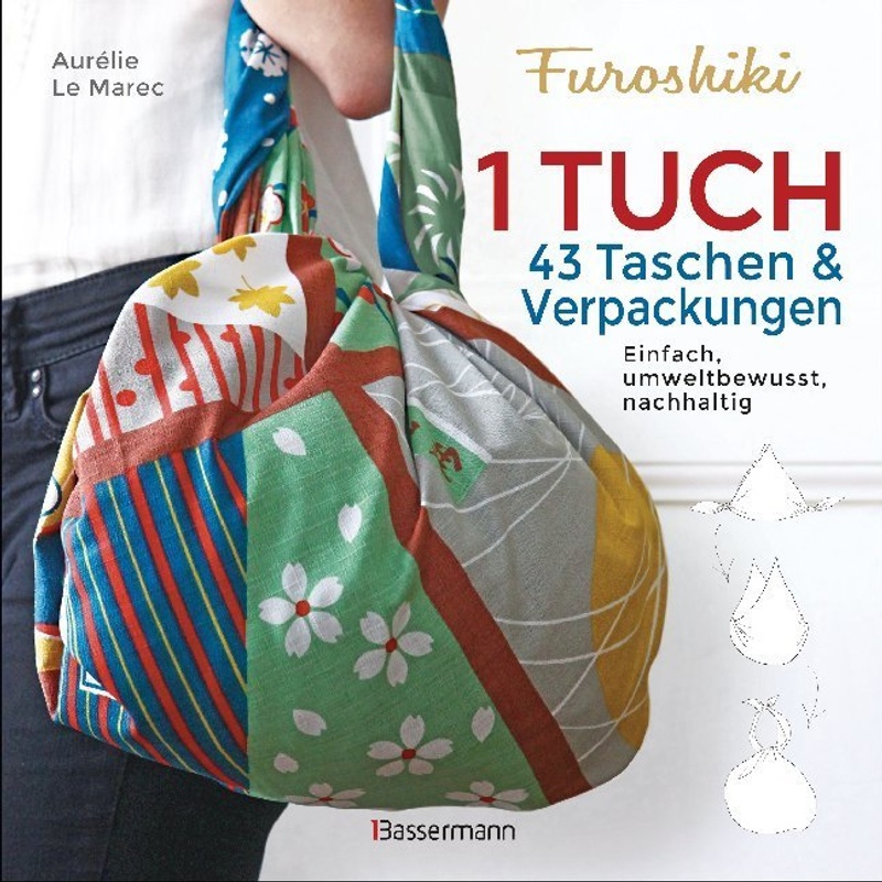 Furoshiki. Ein Tuch - 43 Taschen & Verpackungen. Einfach, Nachhaltig, Plastikfrei - Aurélie Le Marec, Kartoniert (TB) von Bassermann