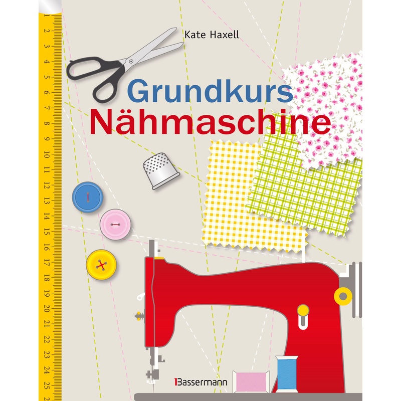 Grundkurs Nähmaschine - Kate Haxell, Kartoniert (TB) von Bassermann