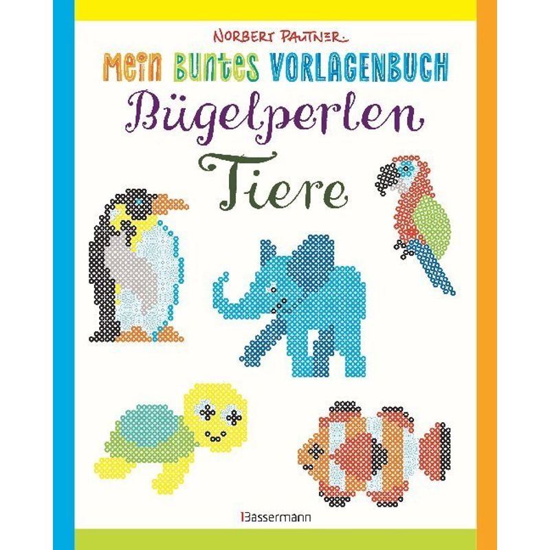 Mein Buntes Vorlagenbuch: Bügelperlen - Tiere - Norbert Pautner, Kartoniert (TB) von Bassermann