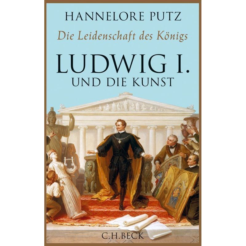 Die Leidenschaft Des Königs - Ludwig I. Und Die Kunst - Hannelore Putz, Gebunden von Beck