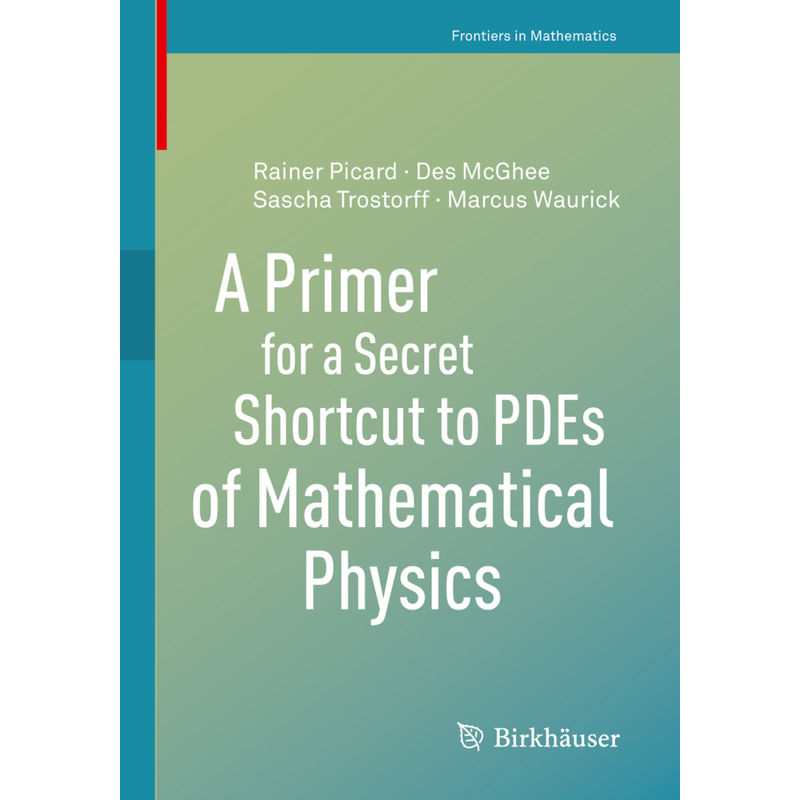Frontiers In Mathematics / A Primer For A Secret Shortcut To Pdes Of Mathematical Physics - Des McGhee, Rainer Picard, Sascha Trostorff, Marcus Wauric von Birkhäuser