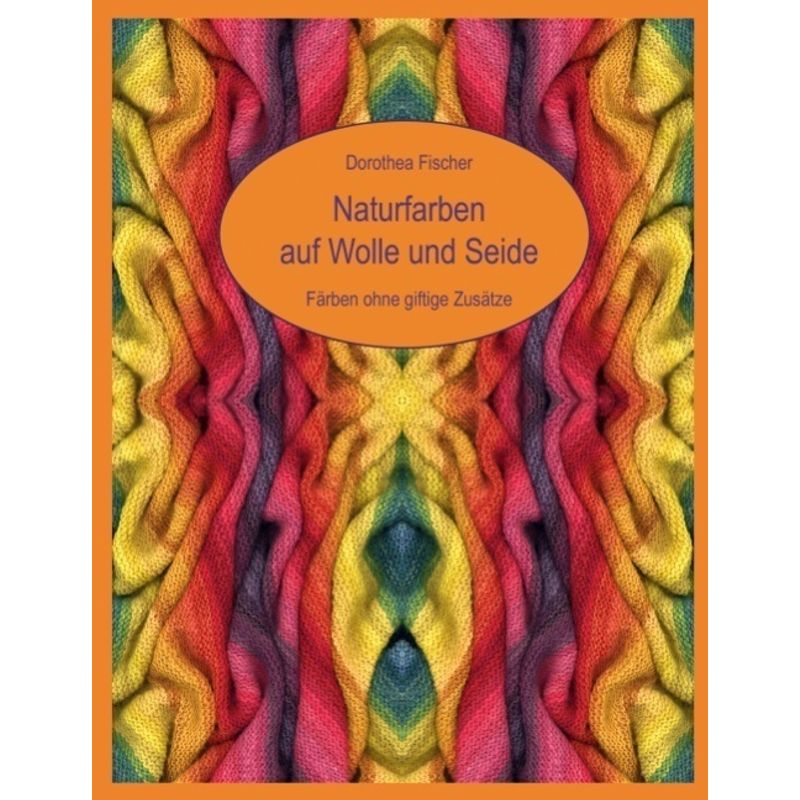 Naturfarben Auf Wolle Und Seide - Färben Ohne Giftige Zusätze - Dorothea Fischer, Kartoniert (TB) von Books on Demand