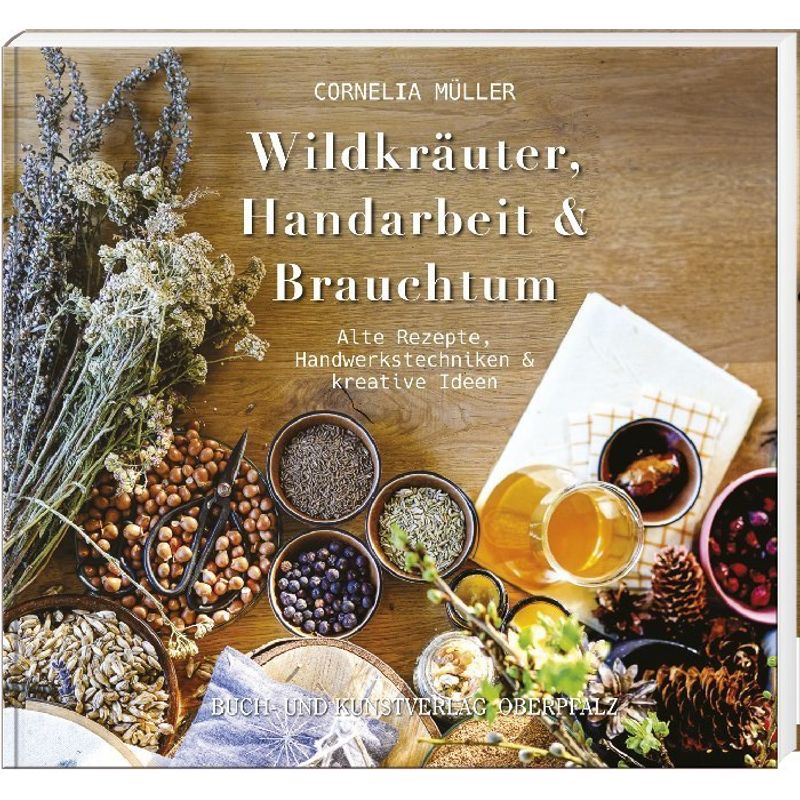 Wildkräuter, Handarbeit & Brauchtum - Cornelia Müller, Gebunden von Buch- und Kunstverlag Oberpfalz