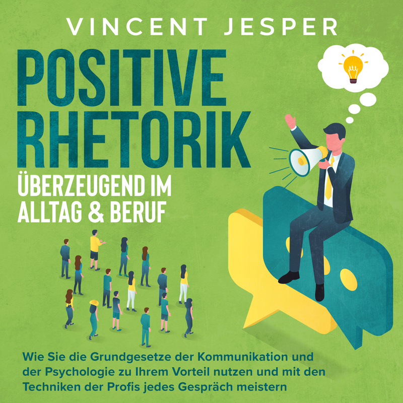 Positive Rhetorik – Überzeugend im Alltag & Beruf: Wie Sie die Grundgesetze der Kommunikation und der Psychologie zu Ihrem Vorteil nutzen und mit den von Büromüsli