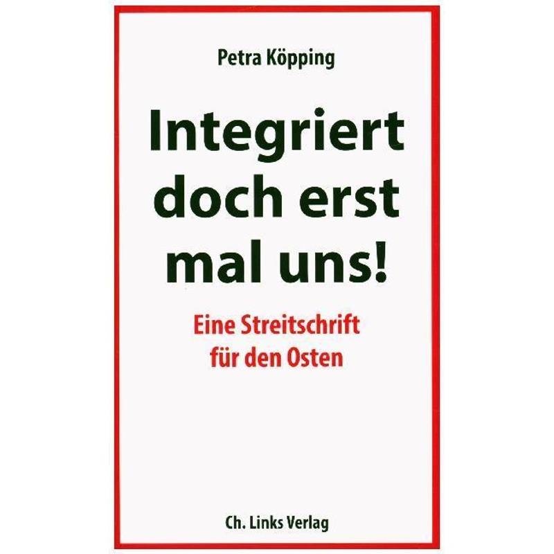 Integriert Doch Erst Mal Uns! - Petra Köpping, Kartoniert (TB) von Ch. Links Verlag