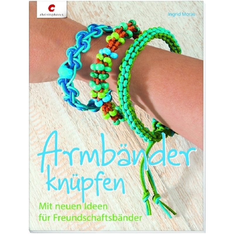 Armbänder Knüpfen - Ingrid Moras, Kartoniert (TB) von Christophorus-Verlag