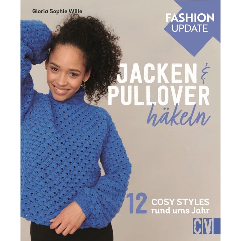 Fashion Update: Jacken & Pullover häkeln - Gloria Sophie Wille, Gebunden von Christophorus