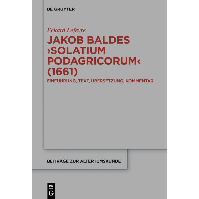 Jakob Baldes 'Solatium Podagricorum' (1661) - Eckard Lefèvre, Gebunden von De Gruyter