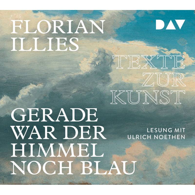 Gerade War Der Himmel Noch Blau. Texte Zur Kunst,4 Audio-Cds - Florian Illies (Hörbuch) von Der Audio Verlag, DAV