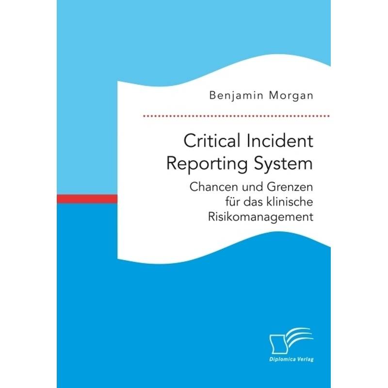 Critical Incident Reporting System. Chancen Und Grenzen Für Das Klinische Risikomanagement - Benjamin Morgan, Kartoniert (TB) von Diplomica