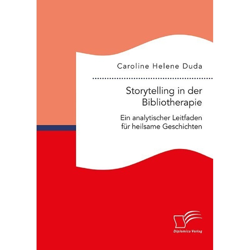 Storytelling in der Bibliotherapie. Ein analytischer Leitfaden für heilsame Geschichten. Caroline Helene Duda - Buch von Diplomica