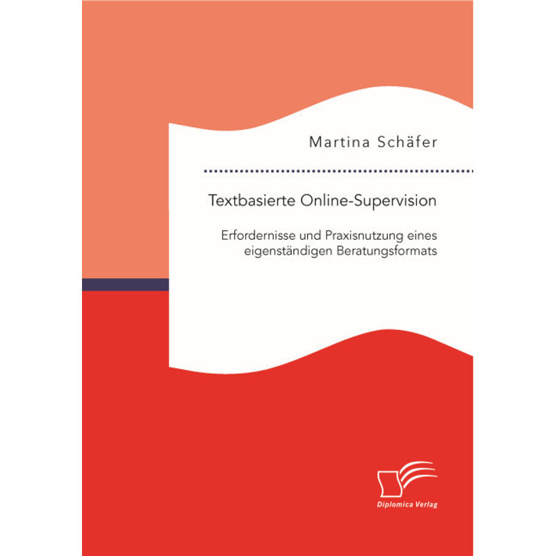 Textbasierte Online-Supervision: Erfordernisse Und Praxisnutzung Eines Eigenständigen Beratungsformats - Martina Schäfer, Kartoniert (TB) von Diplomica