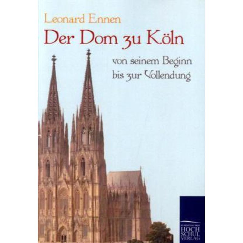 Der Dom Zu Köln, Von Seinem Beginn Bis Zur Vollendung - Leonard Ennen, Kartoniert (TB) von EHV Academicpress