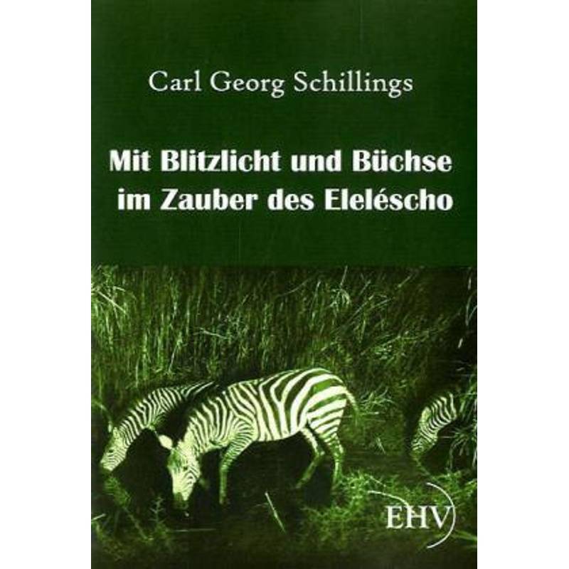 Mit Blitzlicht Und Büchse Im Zauber Des Eleléscho - Carl G. Schillings, Kartoniert (TB) von EHV Academicpress