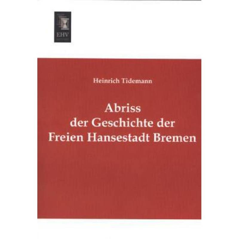 Abriss Der Geschichte Der Freien Hansestadt Bremen - Heinrich Tidemann, Kartoniert (TB) von EHV-History