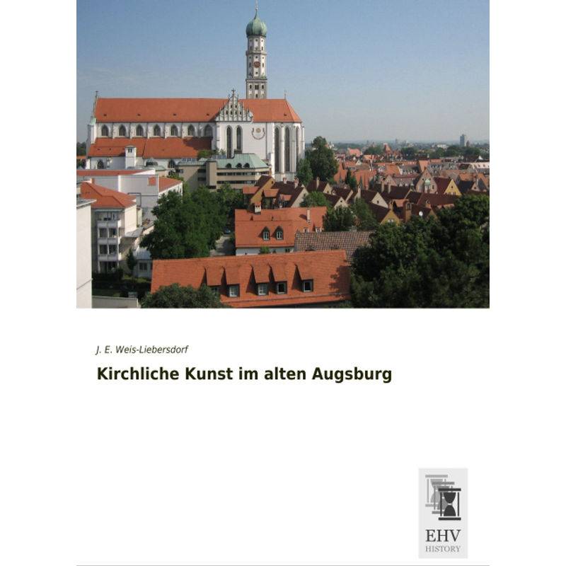 Kirchliche Kunst Im Alten Augsburg - Johannes E. Weis-Liebersdorf, Kartoniert (TB) von EHV-History