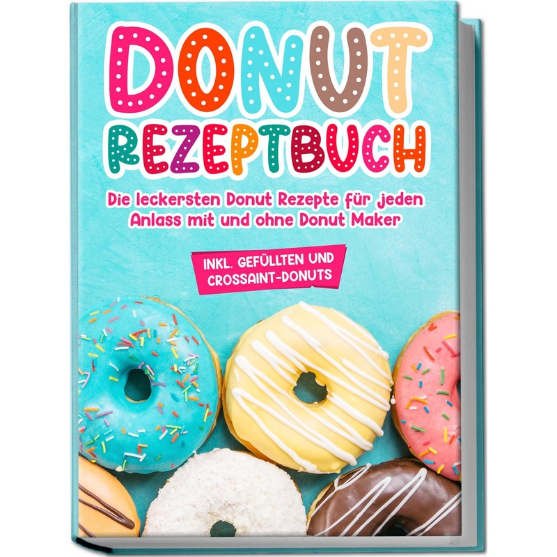 Donut Rezeptbuch: Die Leckersten Donut Rezepte Für Jeden Anlass Mit Und Ohne Donut Maker - Maike Sonnentau, Taschenbuch von Edition Lunerion