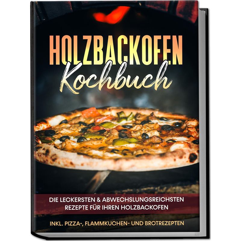 Holzbackofen Kochbuch: Die Leckersten & Abwechslungsreichsten Rezepte Für Ihren Holzbackofen - Inkl. Pizza-, Flammkuchen- Und Brotrezepten - Markus Wu von Edition Lunerion