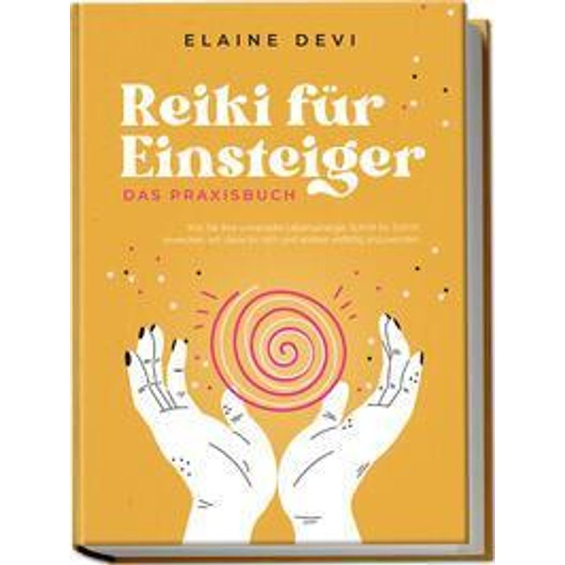 Reiki Für Einsteiger - Das Praxisbuch: Wie Sie Ihre Universelle Lebensenergie Schritt Für Schritt Erwecken, Um Diese Für Sich Und Andere Vielfältig An von Edition Lunerion