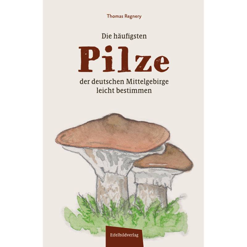 Die Häufigsten Pilze Der Deutschen Mittelgebirge Leicht Bestimmen - Thomas Regnery, Gebunden von Eifelbildverlag