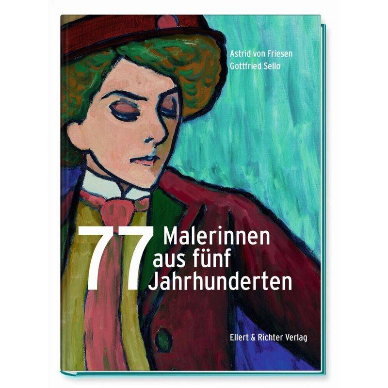 77 Malerinnen Aus Fünf Jahrhunderten - Astrid von Friesen, Gottfried Sello, Gebunden von Ellert & Richter
