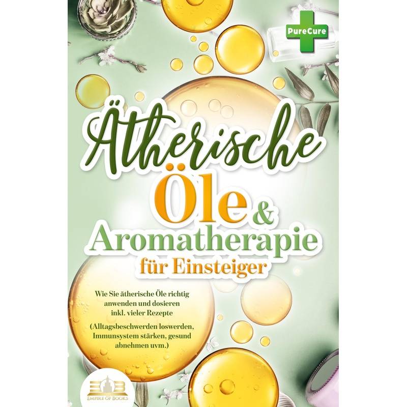 Aromatherapie Für Einsteiger: Wie Sie Ätherische Öle Richtig Anwenden Und Dosieren Inkl. Vieler Rezepte (Alltagsbeschwerden Loswerden, Immunsystem Stä von EoB