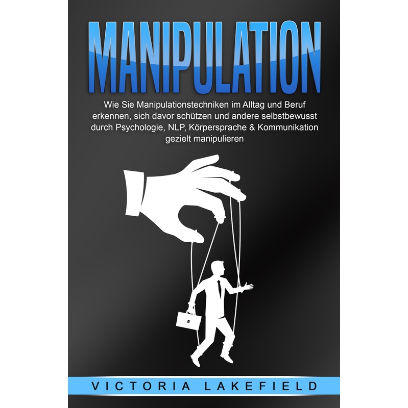 Manipulation: Wie Sie Manipulationstechniken Im Alltag Und Beruf Erkennen, Sich Davor Schützen Und Andere Selbstbewusst Durch Psychologie, Nlp, Körper von EoB