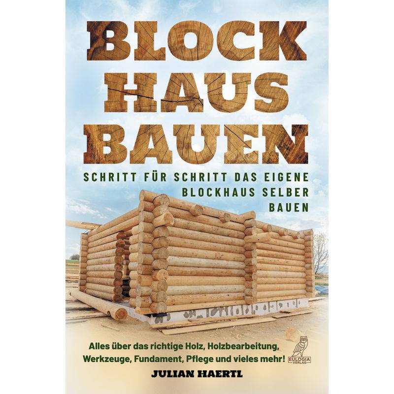 Blockhaus Bauen - Schritt Für Schritt Das Eigene Blockhaus Selber Bauen - Julian Haertl, Kartoniert (TB) von Eulogia