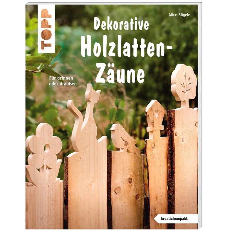 Kreativ.Kompakt. / Dekorative Holzlatten-Zäune - Alice Rögele, Taschenbuch von Frech