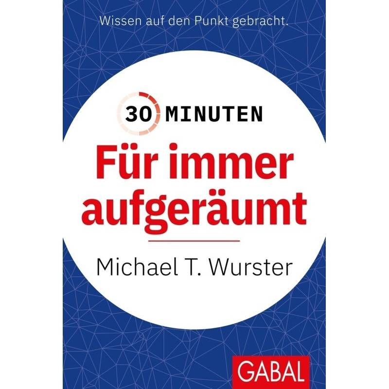 30 Minuten Für Immer Aufgeräumt - Michael T. Wurster, Kartoniert (TB) von GABAL