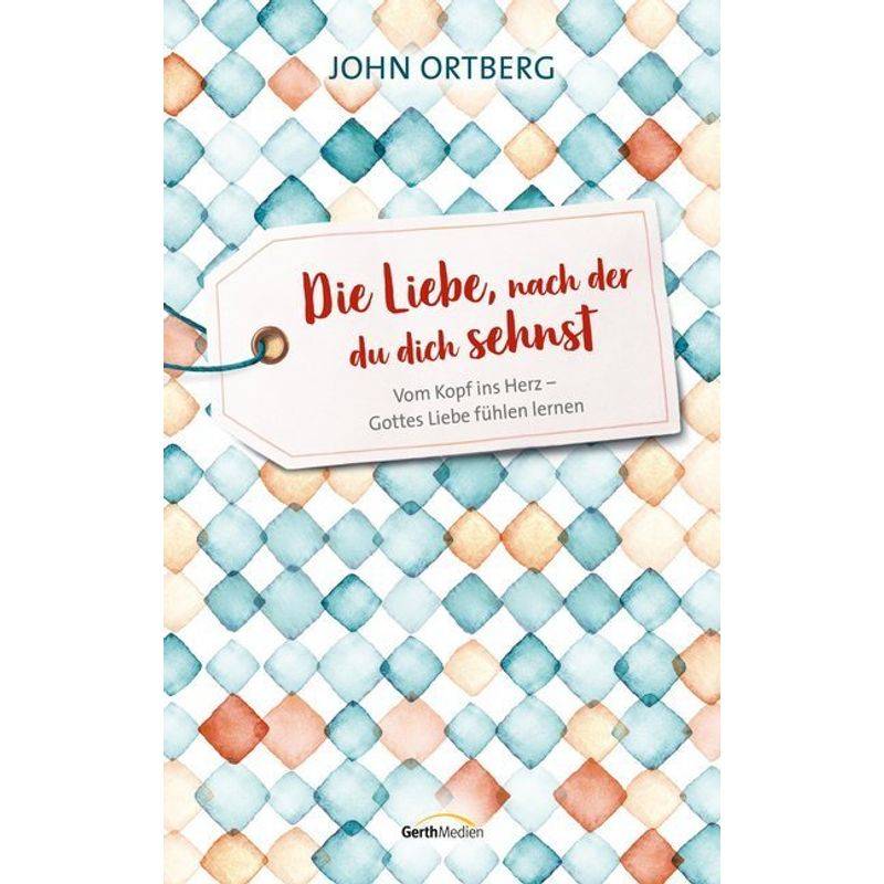 Die Liebe, Nach Der Du Dich Sehnst - John Ortberg, Gebunden von Gerth Medien