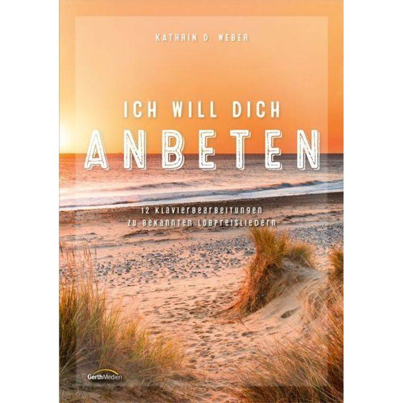 Ich Will Dich Anbeten - Kathrin D. Weber, Kartoniert (TB) von Gerth Medien