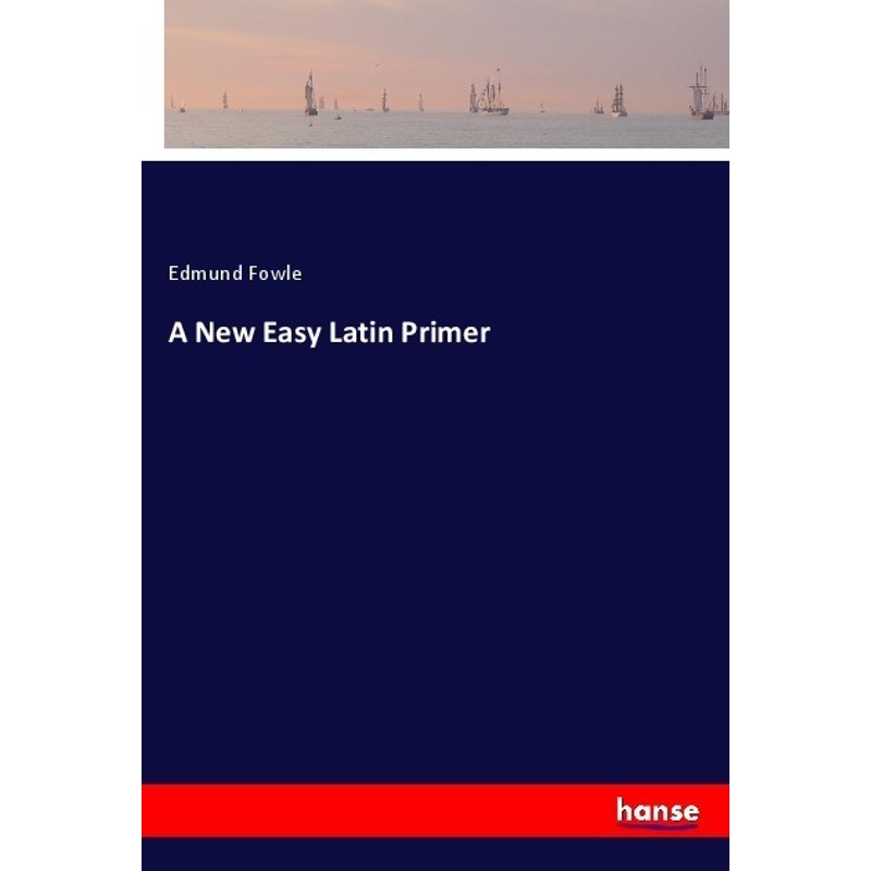 A New Easy Latin Primer - Edmund Fowle, Kartoniert (TB) von Hansebooks