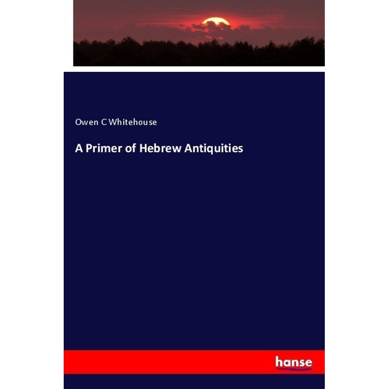 A Primer Of Hebrew Antiquities - Owen C Whitehouse, Kartoniert (TB) von Hansebooks