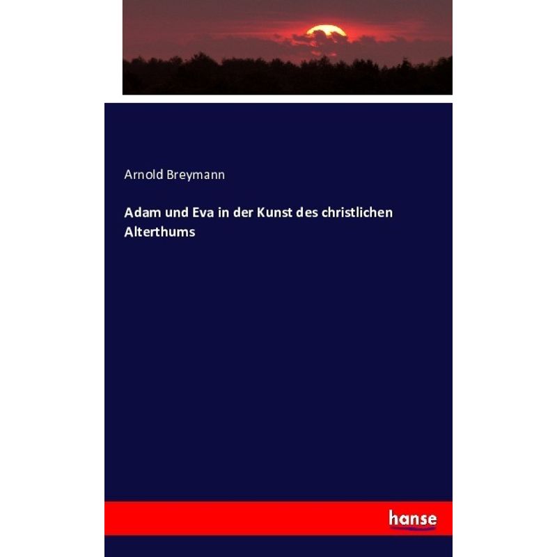 Adam Und Eva In Der Kunst Des Christlichen Alterthums - Arnold Breymann, Kartoniert (TB) von Hansebooks