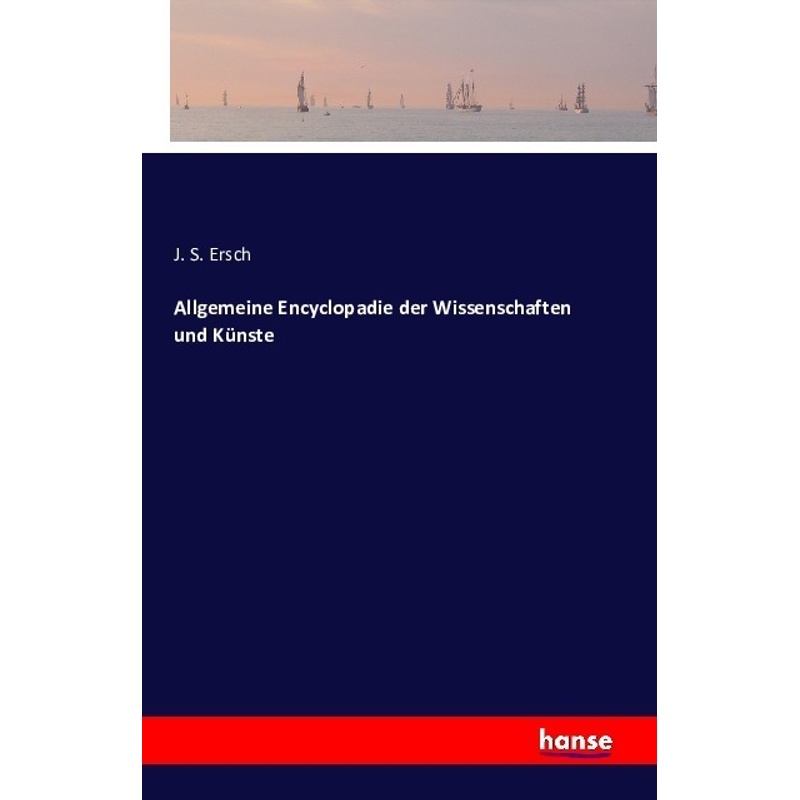 Allgemeine Encyclopadie Der Wissenschaften Und Künste - J. S. Ersch, Kartoniert (TB) von Hansebooks