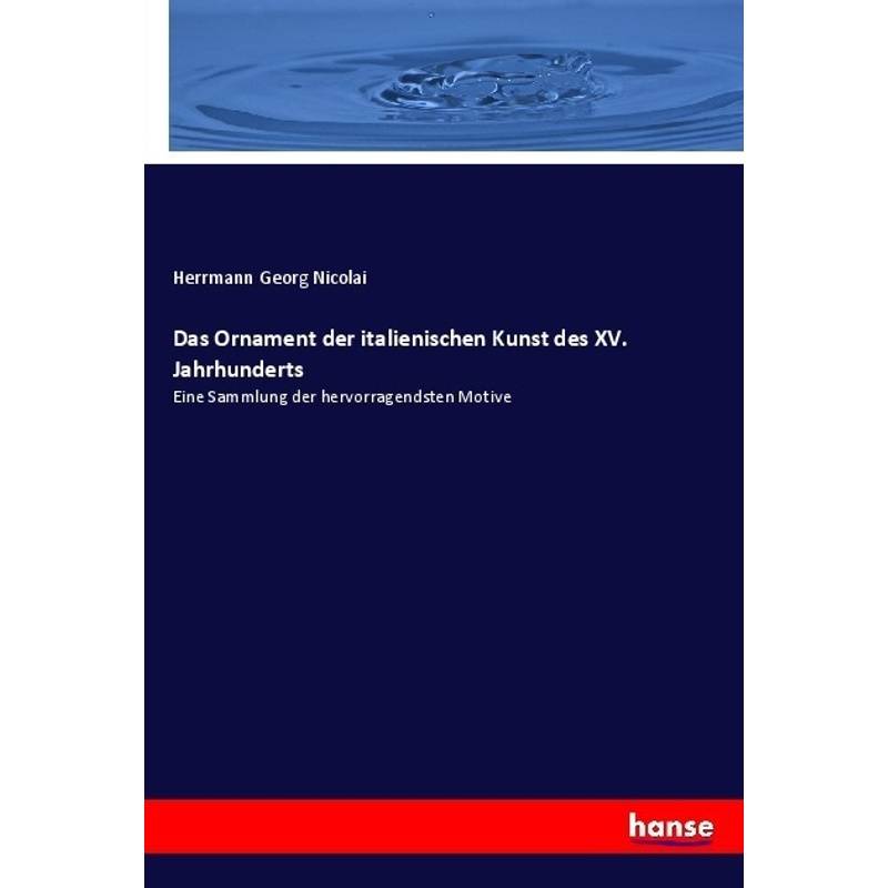 Das Ornament Der Italienischen Kunst Des Xv. Jahrhunderts - Herrmann Georg Nicolai, Kartoniert (TB) von Hansebooks