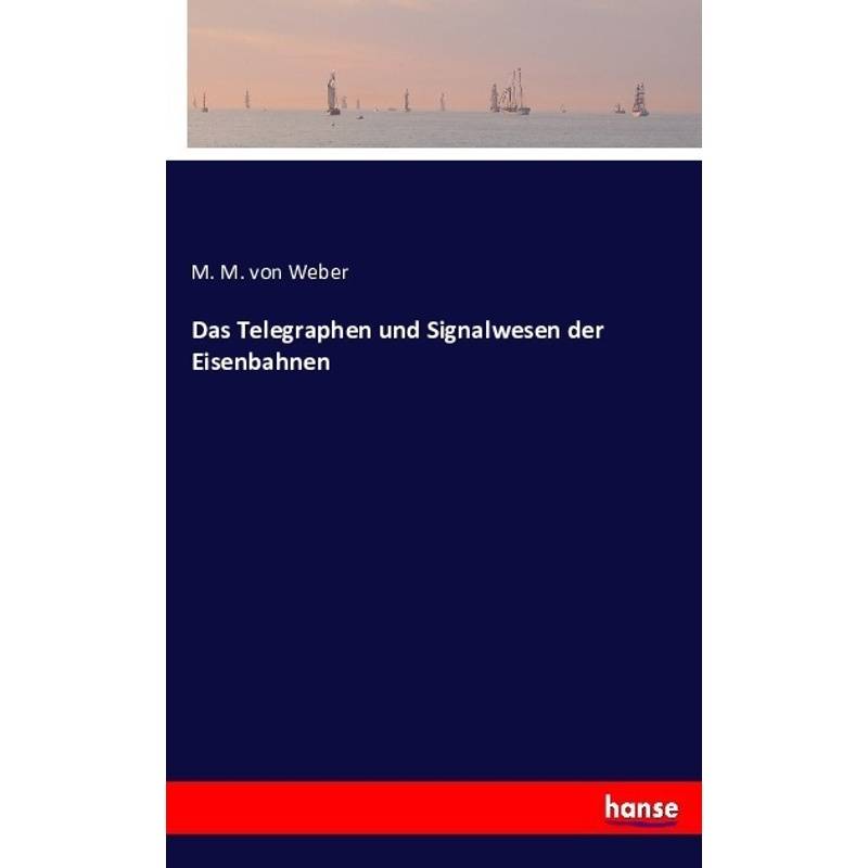 Das Telegraphen Und Signalwesen Der Eisenbahnen - Max Maria von Weber, Kartoniert (TB) von Hansebooks
