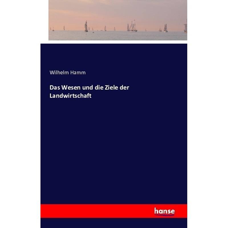 Das Wesen Und Die Ziele Der Landwirtschaft - Wilhelm Hamm, Kartoniert (TB) von Hansebooks