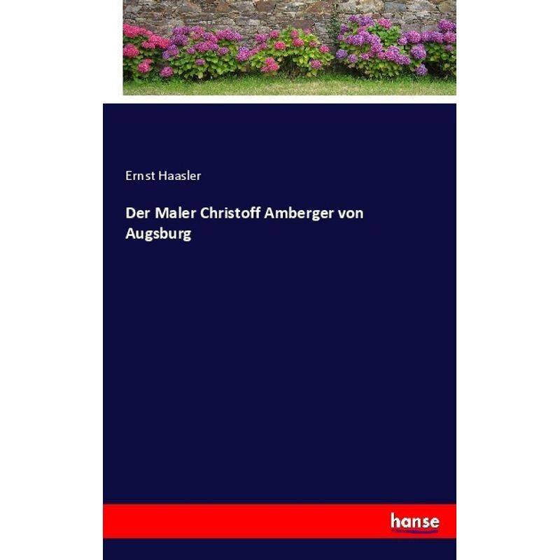 Der Maler Christoff Amberger Von Augsburg - Ernst Haasler, Kartoniert (TB) von Hansebooks