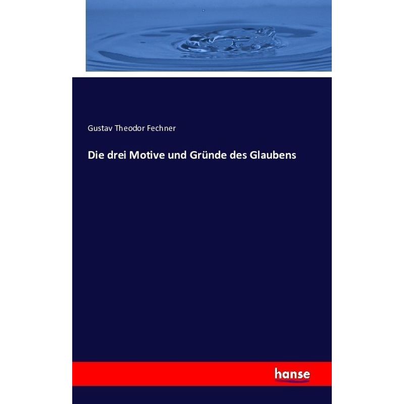 Die Drei Motive Und Gründe Des Glaubens - Gustav Theodor Fechner, Kartoniert (TB) von Hansebooks