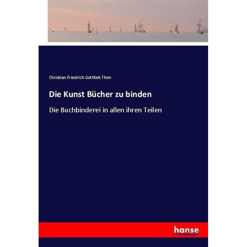 Die Kunst Bücher Zu Binden - Christian Friedrich Gottlieb Thon, Kartoniert (TB) von Hansebooks