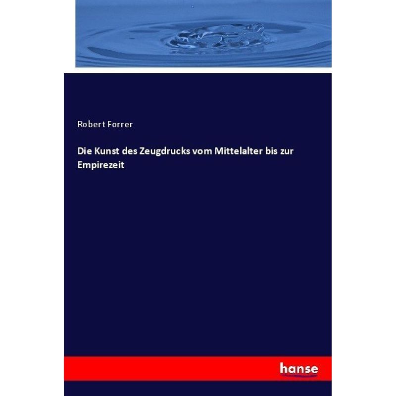 Die Kunst Des Zeugdrucks Vom Mittelalter Bis Zur Empirezeit - Robert Forrer, Kartoniert (TB) von Hansebooks