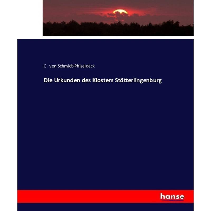 Die Urkunden Des Klosters Stötterlingenburg - C. von Schmidt-Phiseldeck, Kartoniert (TB) von Hansebooks