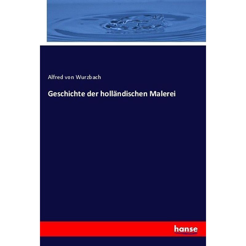 Geschichte Der Holländischen Malerei - Alfred von Wurzbach, Kartoniert (TB) von Hansebooks